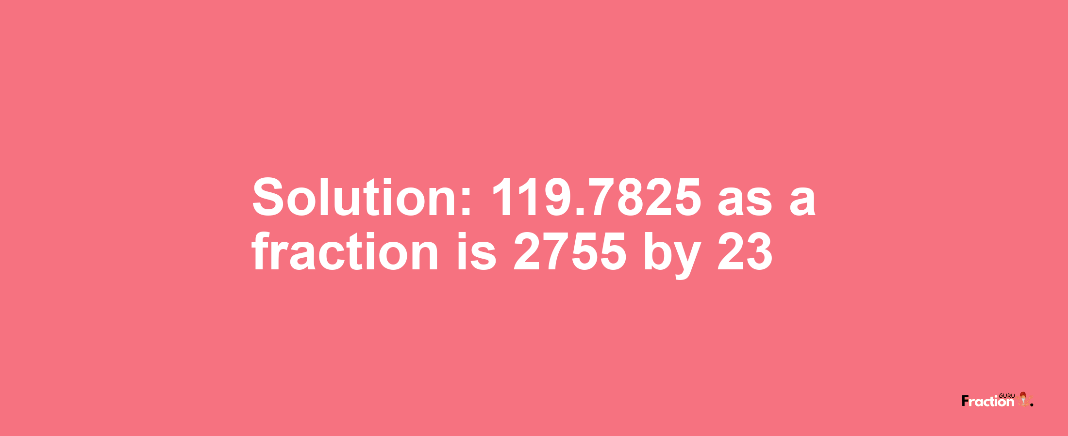 Solution:119.7825 as a fraction is 2755/23